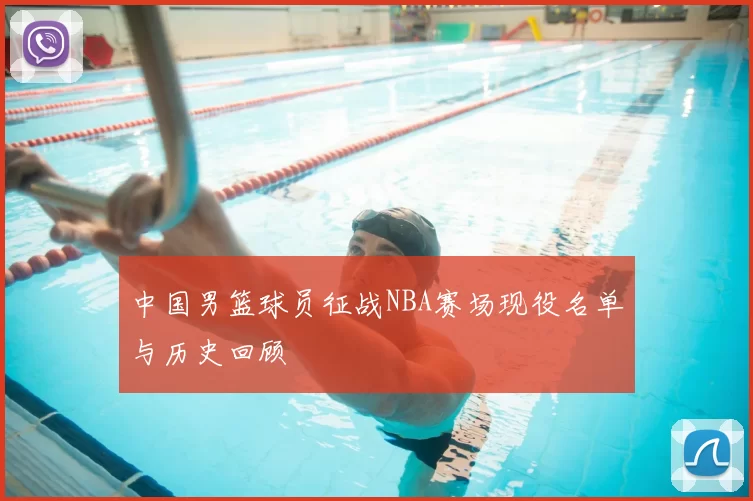 中国男篮球员征战NBA赛场现役名单与历史回顾
