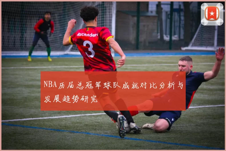 NBA历届总冠军球队成就对比分析与发展趋势研究