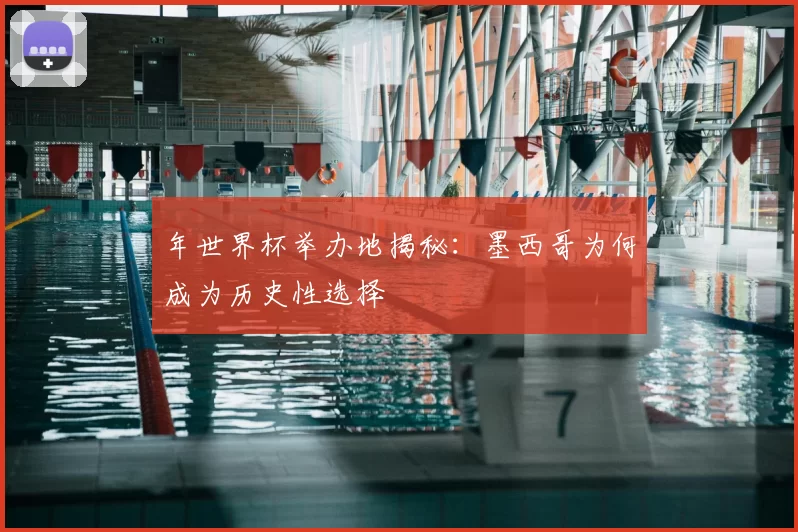 年世界杯举办地揭秘:墨西哥为何成为历史性选择