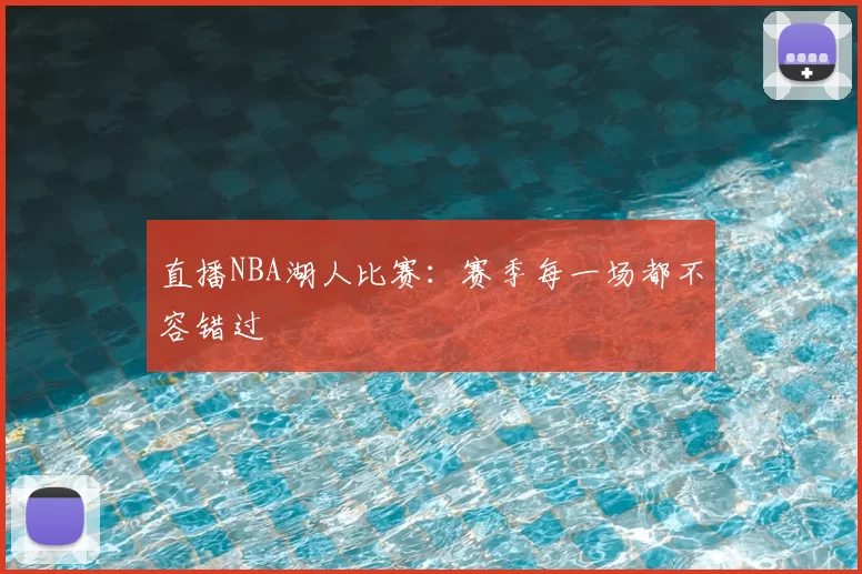 直播NBA湖人比赛：赛季每一场都不容错过