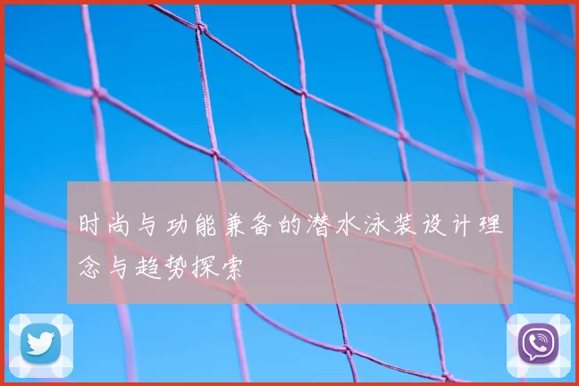 时尚与功能兼备的潜水泳装设计理念与趋势探索