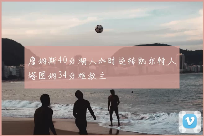 詹姆斯40分湖人加时逆转凯尔特人塔图姆34分难救主