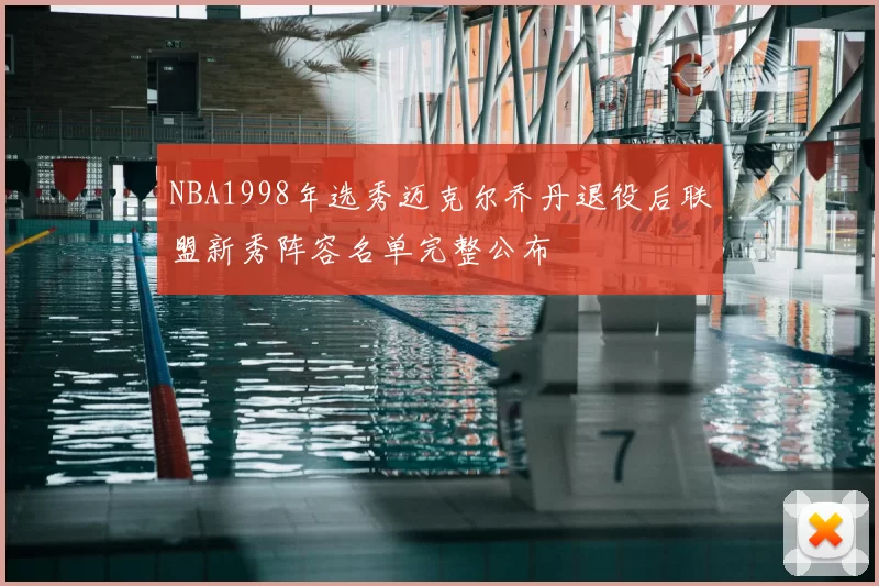 NBA1998年选秀迈克尔乔丹退役后联盟新秀阵容名单完整公布