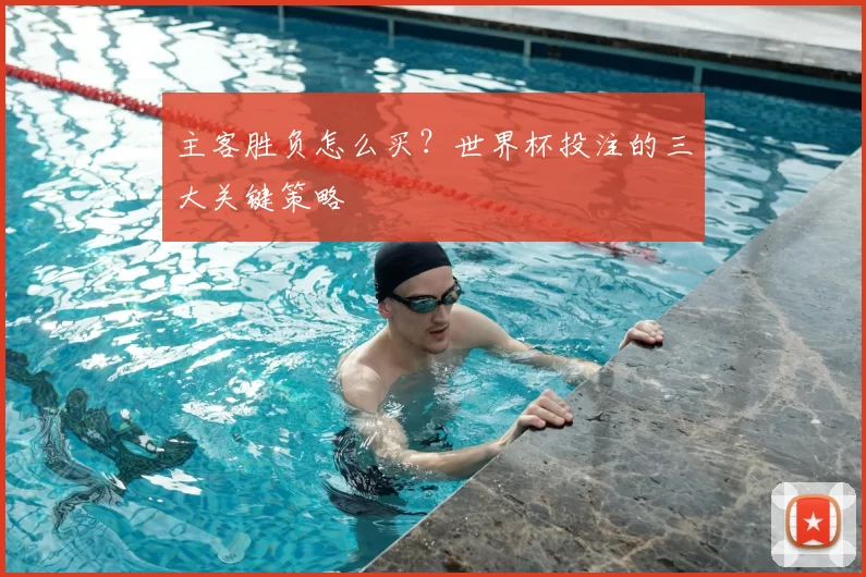 主客胜负怎么买？世界杯投注的三大关键策略