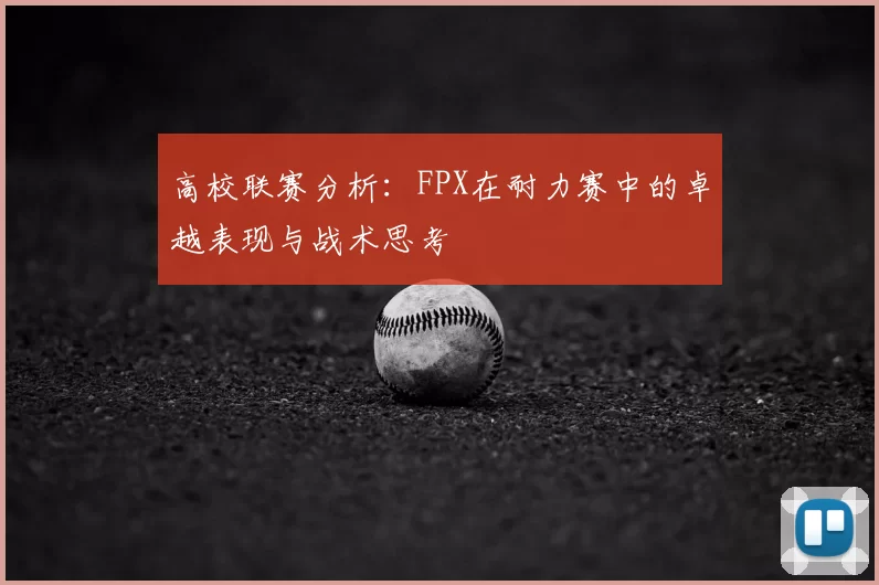 高校联赛分析：FPX在耐力赛中的卓越表现与战术思考