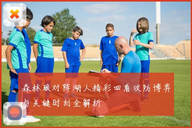 森林狼对阵湖人精彩回看攻防博弈与关键时刻全解析