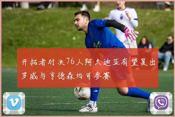 开拓者对决76人阿夫迪亚有望复出罗威与亨德森均可参赛