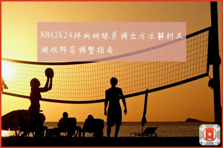 NBA2K24拜纳姆球员调出方法解析及游戏阵容调整指南