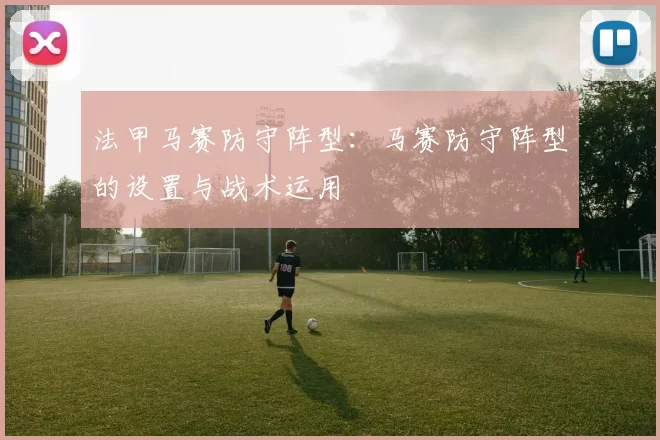法甲马赛防守阵型：马赛防守阵型的设置与战术运用