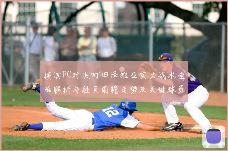 横滨FC对决町田泽维亚实力战术全面解析与胜负前瞻走势及关键球员观察