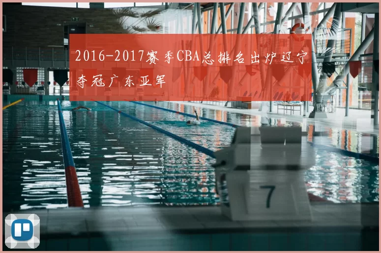 2016-2017赛季CBA总排名出炉辽宁夺冠广东亚军