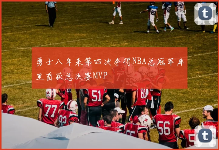 勇士八年来第四次夺得NBA总冠军库里首获总决赛MVP