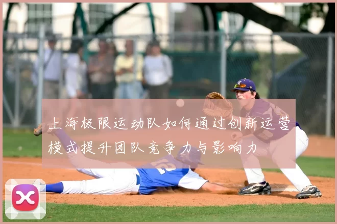 上海极限运动队如何通过创新运营模式提升团队竞争力与影响力