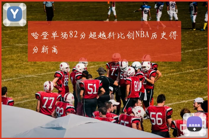 哈登单场82分超越科比创NBA历史得分新高