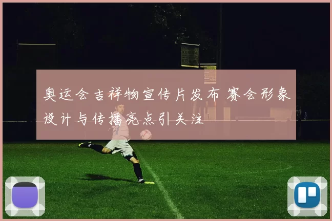 奥运会吉祥物宣传片发布 赛会形象设计与传播亮点引关注