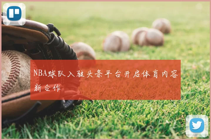 NBA球队入驻头条平台开启体育内容新合作