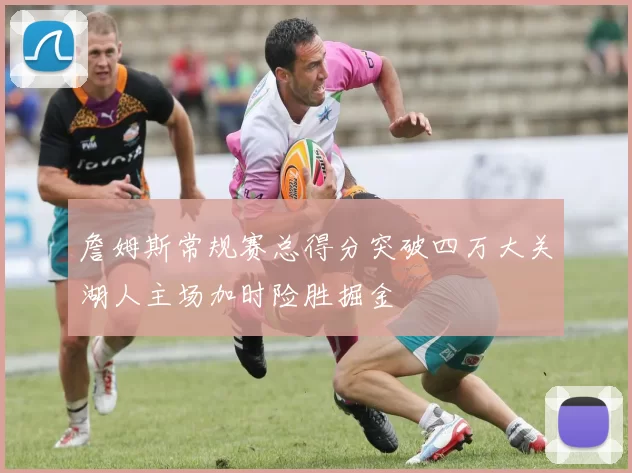 詹姆斯常规赛总得分突破四万大关湖人主场加时险胜掘金