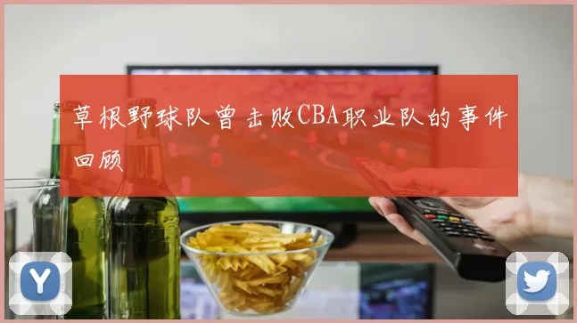 草根野球队曾击败CBA职业队的事件回顾