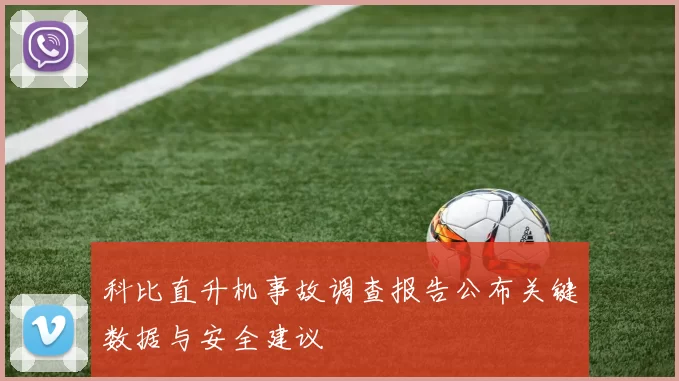 科比直升机事故调查报告公布关键数据与安全建议