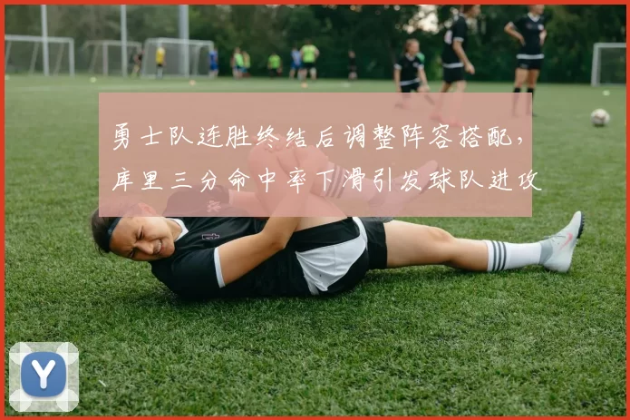 勇士队连胜终结后调整阵容搭配,库里三分命中率下滑引发球队进攻体系优化