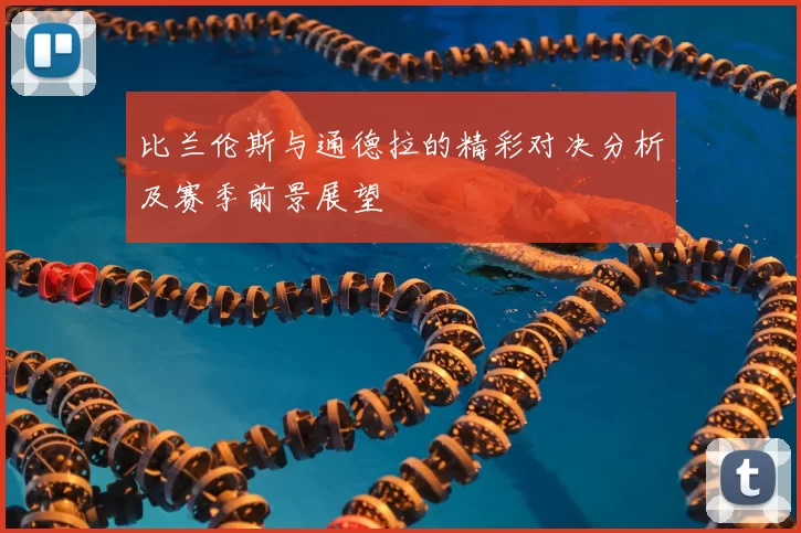 比兰伦斯与通德拉的精彩对决分析及赛季前景展望