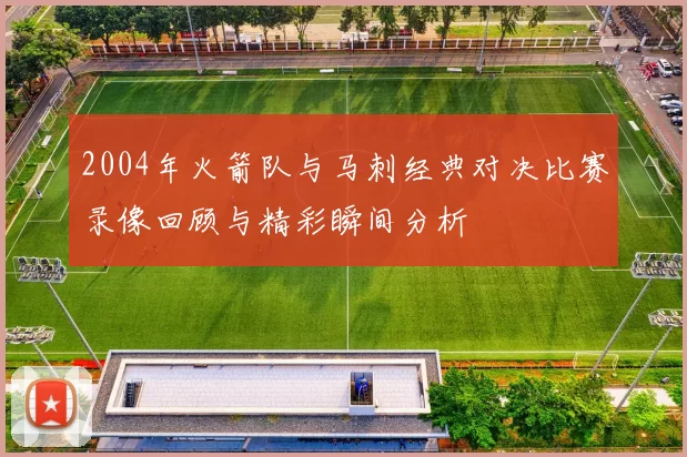 2004年火箭队与马刺经典对决比赛录像回顾与精彩瞬间分析
