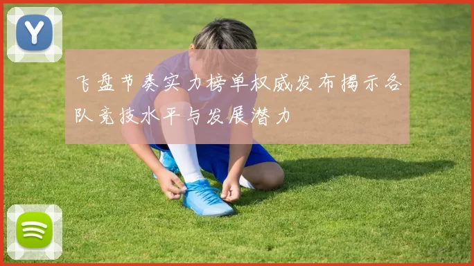 飞盘节奏实力榜单权威发布揭示各队竞技水平与发展潜力
