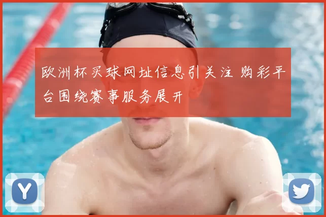 欧洲杯买球网址信息引关注 购彩平台围绕赛事服务展开