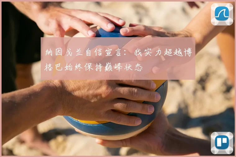 纳因戈兰自信宣言:我实力超越博格巴始终保持巅峰状态