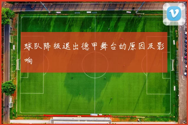 球队降级退出德甲舞台的原因及影响