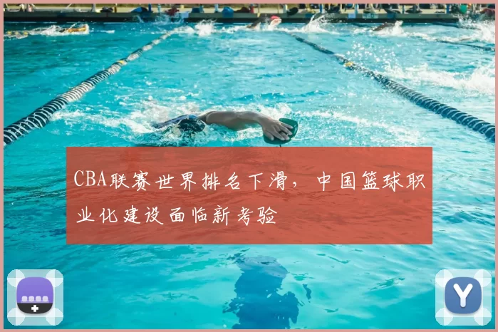 CBA联赛世界排名下滑，中国篮球职业化建设面临新考验