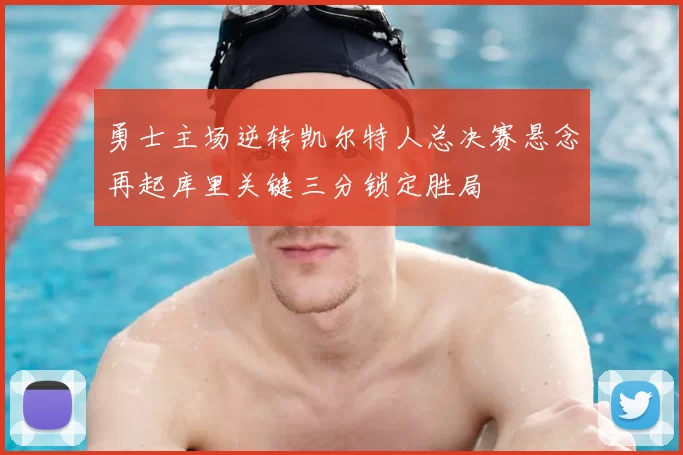 勇士主场逆转凯尔特人总决赛悬念再起库里关键三分锁定胜局