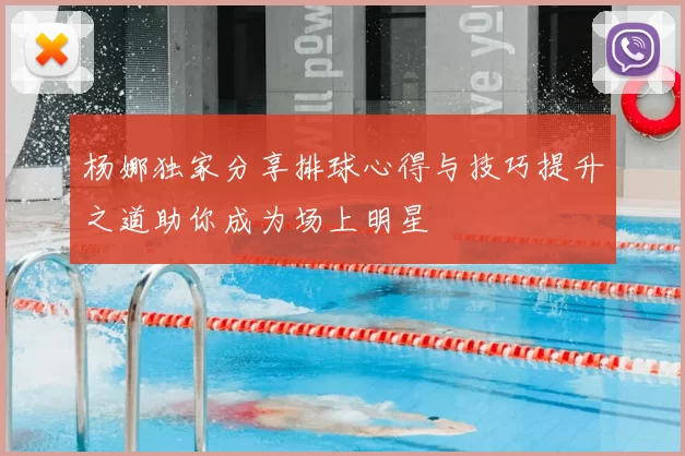 杨娜独家分享排球心得与技巧提升之道助你成为场上明星