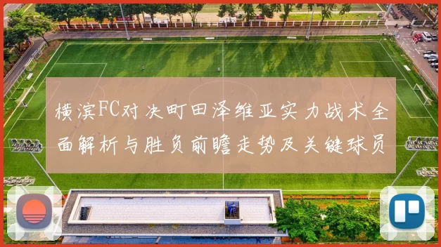 横滨FC对决町田泽维亚实力战术全面解析与胜负前瞻走势及关键球员观察