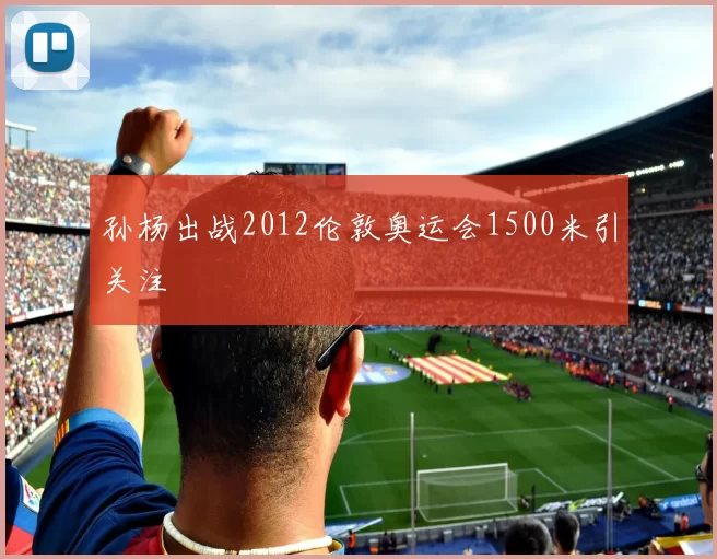 孙杨出战2012伦敦奥运会1500米引关注