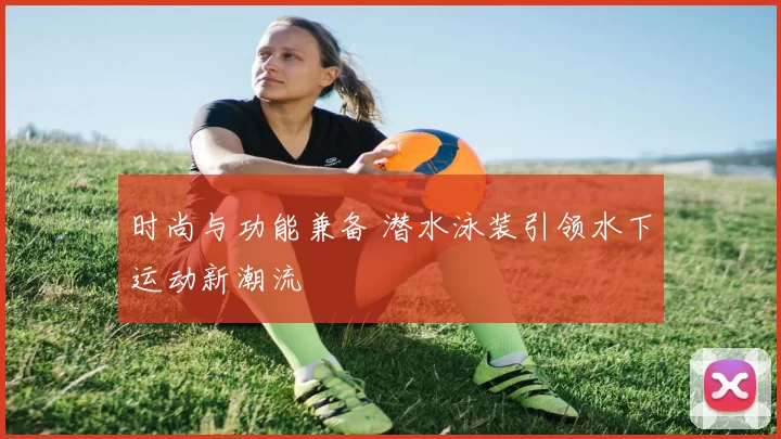 时尚与功能兼备 潜水泳装引领水下运动新潮流