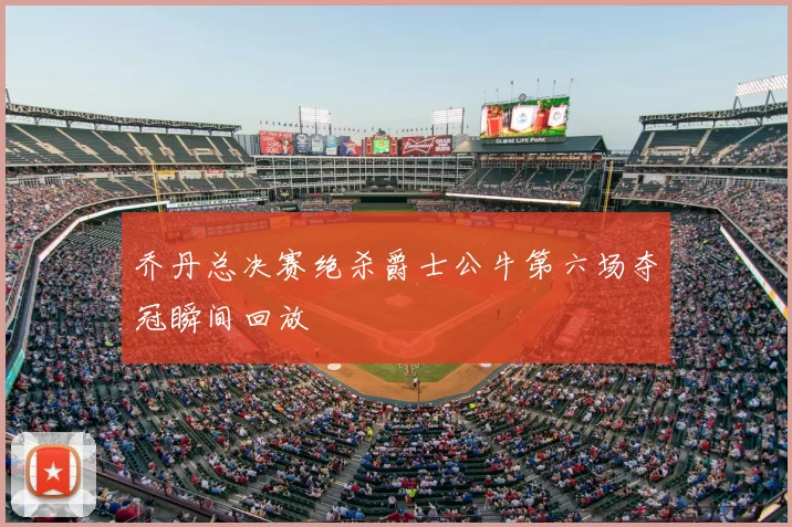 乔丹总决赛绝杀爵士公牛第六场夺冠瞬间回放