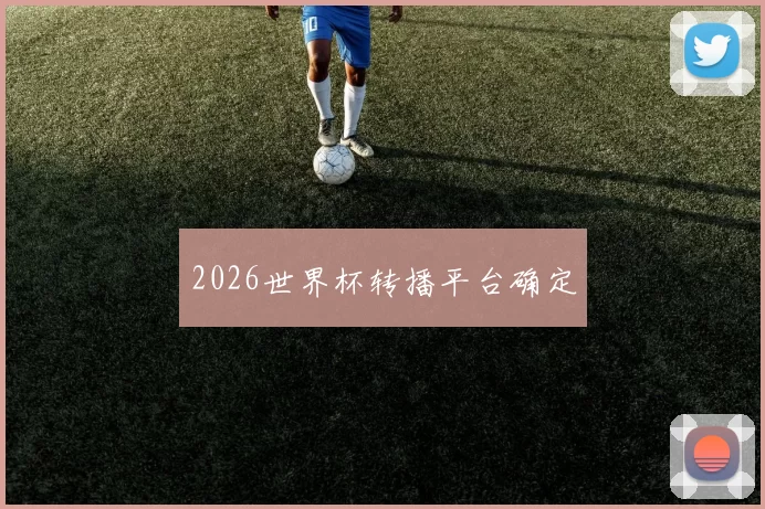 2026世界杯转播平台确定