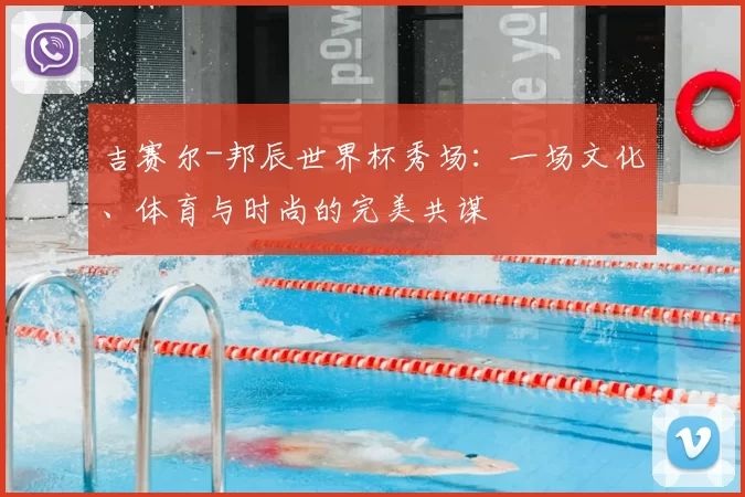 吉赛尔-邦辰世界杯秀场：一场文化、体育与时尚的完美共谋