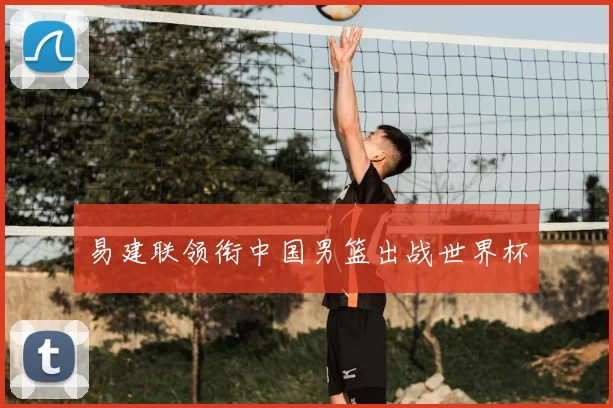 易建联领衔中国男篮出战世界杯