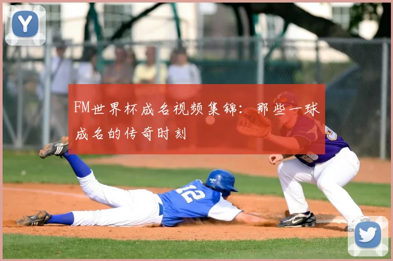 FM世界杯成名视频集锦：那些一球成名的传奇时刻