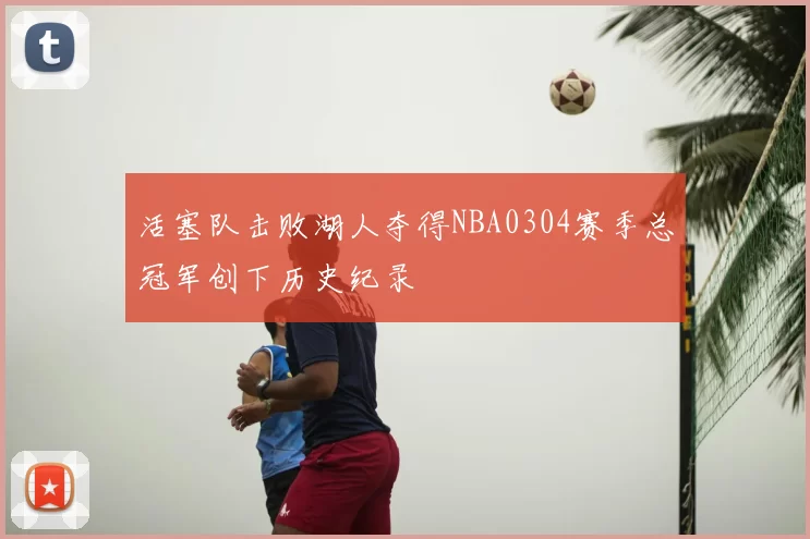 活塞队击败湖人夺得NBA0304赛季总冠军创下历史纪录