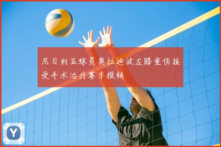 尼日利亚球员奥拉迪波左膝重伤接受手术治疗赛季报销