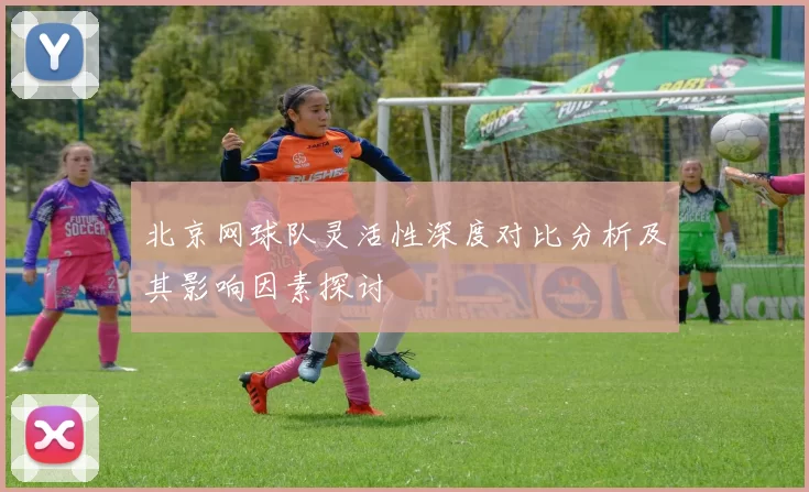 北京网球队灵活性深度对比分析及其影响因素探讨