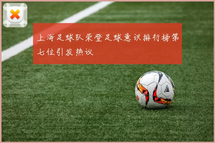 上海足球队荣登足球意识排行榜第七位引发热议
