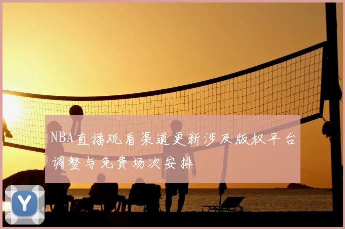 NBA直播观看渠道更新涉及版权平台调整与免费场次安排