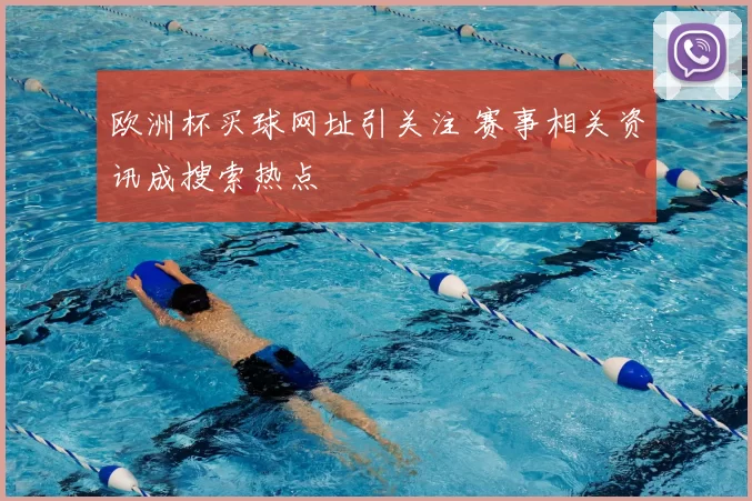欧洲杯买球网址引关注 赛事相关资讯成搜索热点