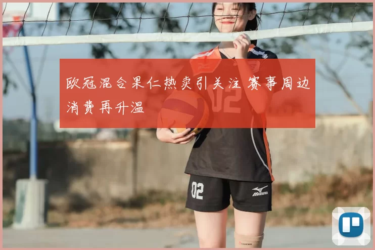 欧冠混合果仁热卖引关注 赛事周边消费再升温