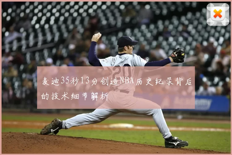麦迪35秒13分创造NBA历史纪录背后的技术细节解析