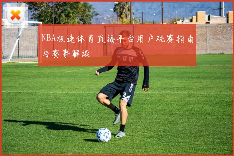 NBA极速体育直播平台用户观赛指南与赛事解读